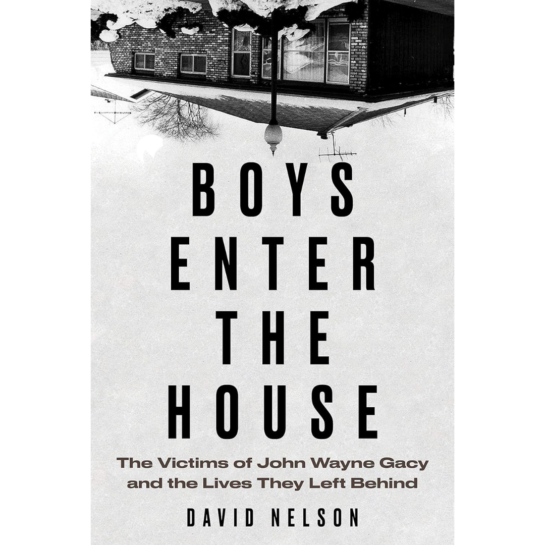 Boys Enter the House: The Victims of John Wayne Gacy and the Lives They Left Behind By David B. Nelson