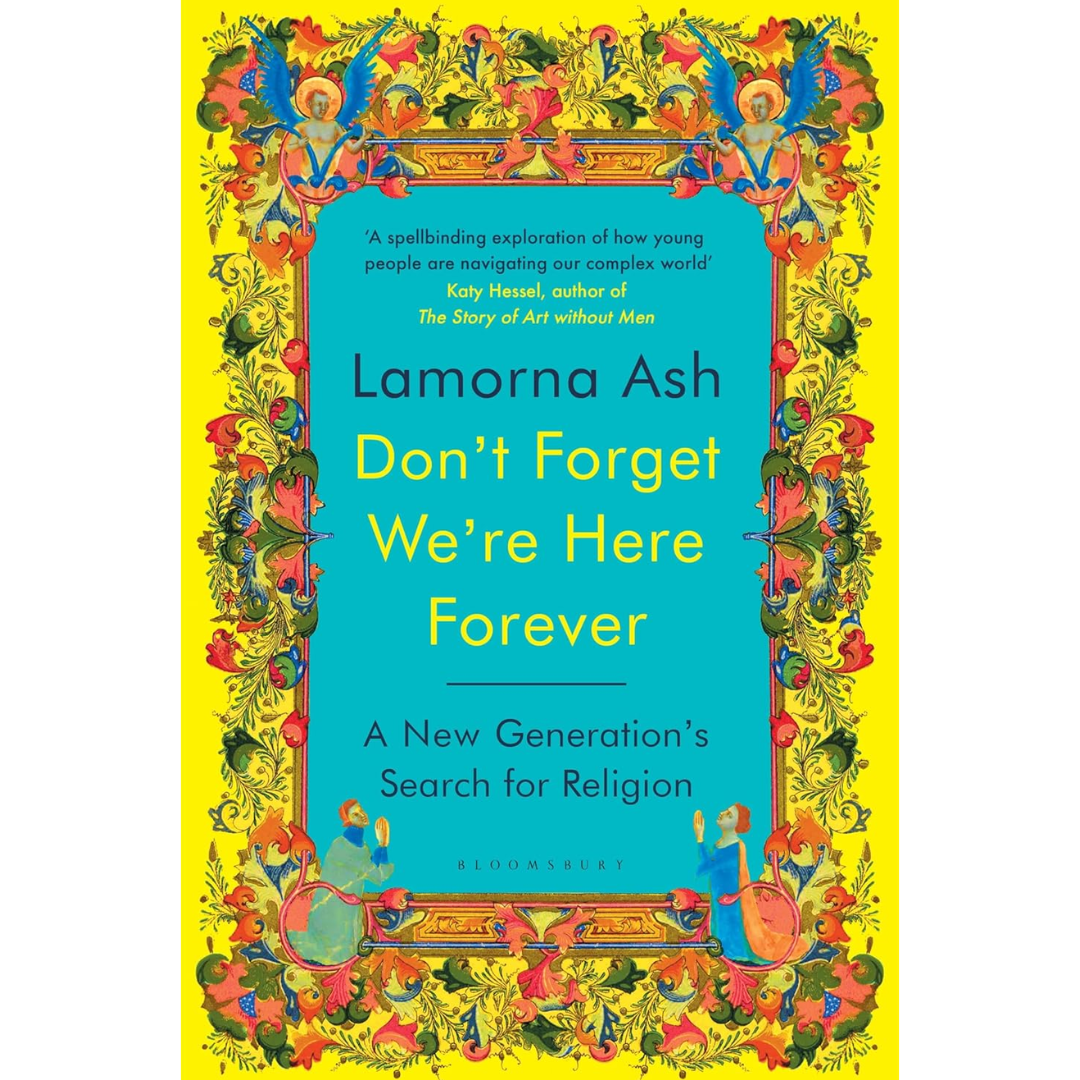Don't Forget We're Here Forever: A New Generation's Search for Religion By Lamorna Ash