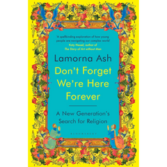 Don't Forget We're Here Forever: A New Generation's Search for Religion By Lamorna Ash
