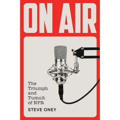 On Air: The Triumph and Tumult of NPR By Steve Oney