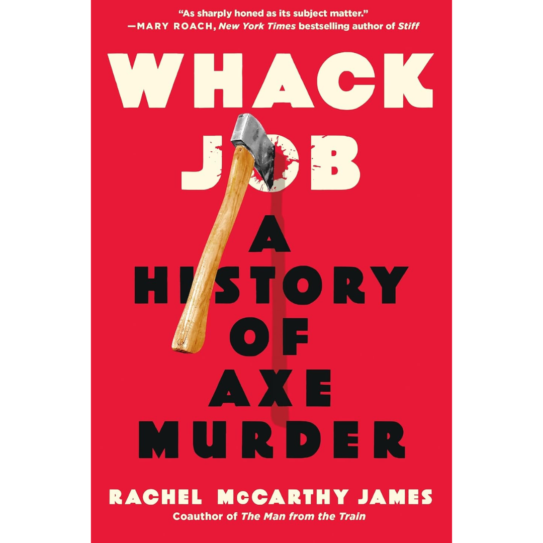 Whack Job: A History of Axe Murder By Rachel McCarthy James