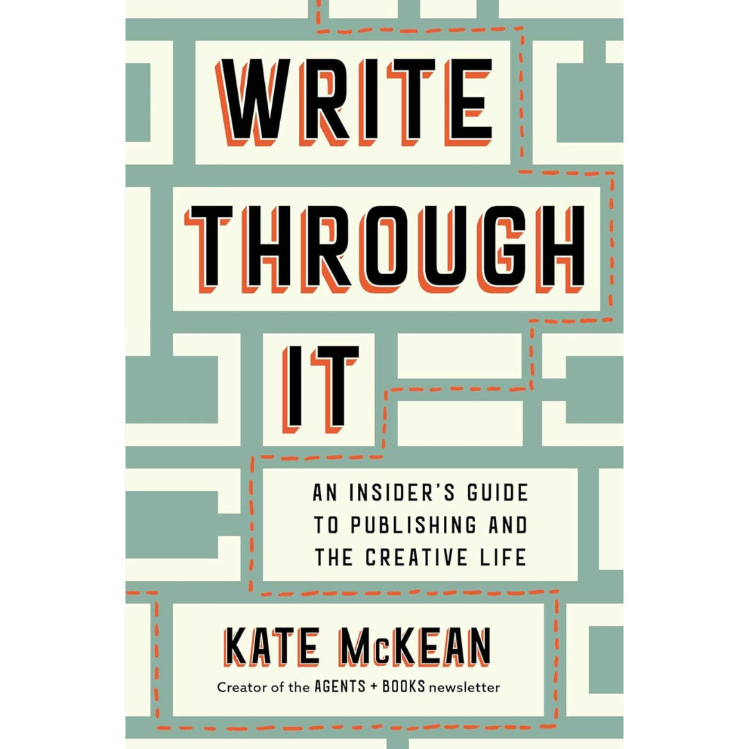 Write Through It: An Insider's Guide to Publishing and the Creative Life By Kate McKean