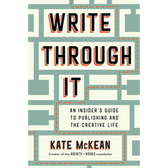Write Through It: An Insider's Guide to Publishing and the Creative Life By Kate McKean