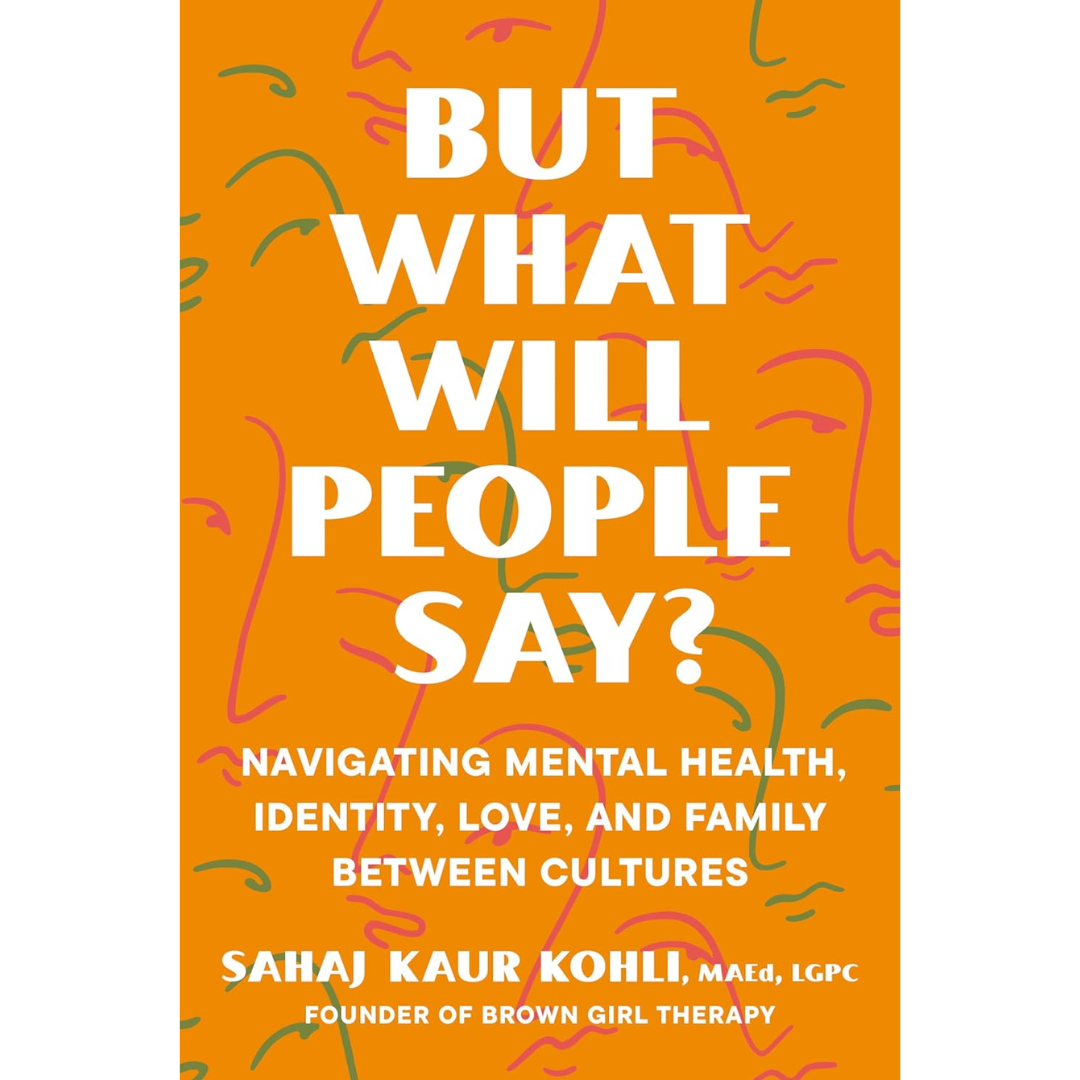 But What Will People Say?: Navigating Mental Health, Identity, Love, and Family Between Cultures By Sahaj Kaur Kohli