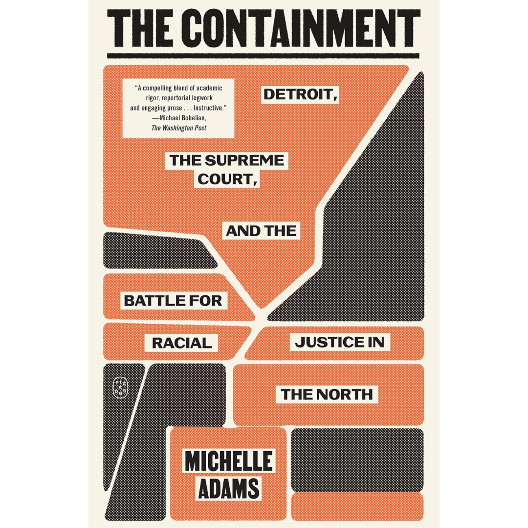 The Containment: Detroit, the Supreme Court, and the Battle for Racial Justice in the North By Michelle Adams