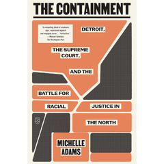 The Containment: Detroit, the Supreme Court, and the Battle for Racial Justice in the North By Michelle Adams