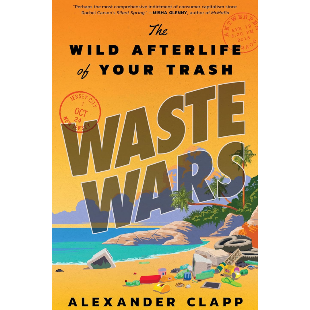 Waste Wars: The Wild Afterlife of Your Trash By Alexander Clapp