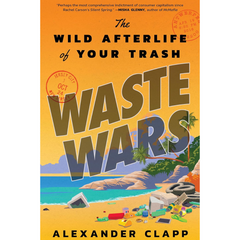 Waste Wars: The Wild Afterlife of Your Trash By Alexander Clapp