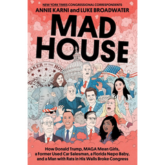Mad House: How Donald Trump, MAGA Mean Girls, a Former Used Car Salesman, a Florida Nepo Baby, and a Man with Rats in His Walls Broke Congress By Annie Karni