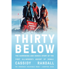 Thirty Below The Harrowing and Heroic Story of the First All-Women's Ascent of Denali By Cassidy Randall
