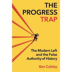 The Progress Trap: The Modern Left and the False Authority of History By Ben Cobley