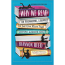 Why We Read: On Bookworms, Libraries, and Just One More Page Before Lights Out By Shannon Reed