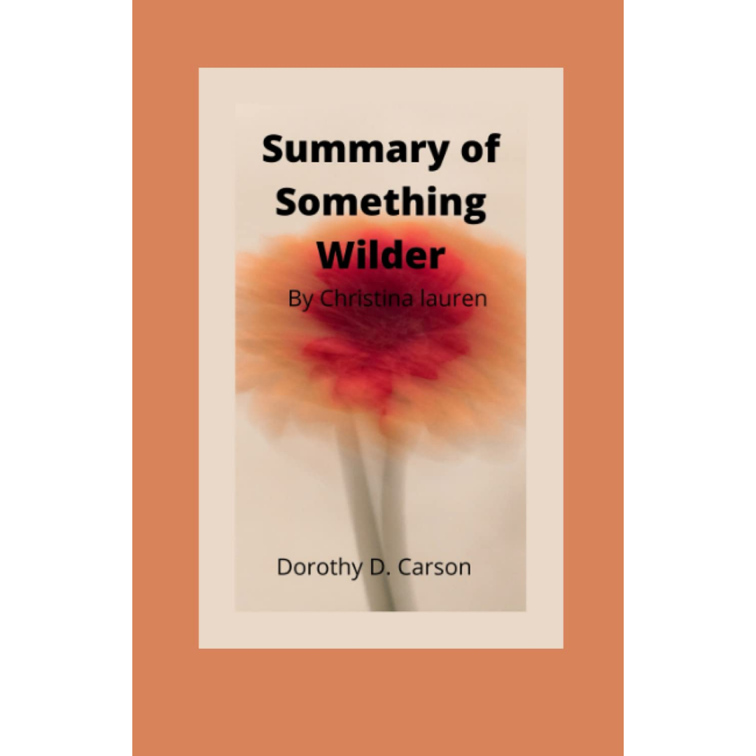 Summary Of Something Wilder: A Novel by Christina Lauren By Dorothy D. Carson
