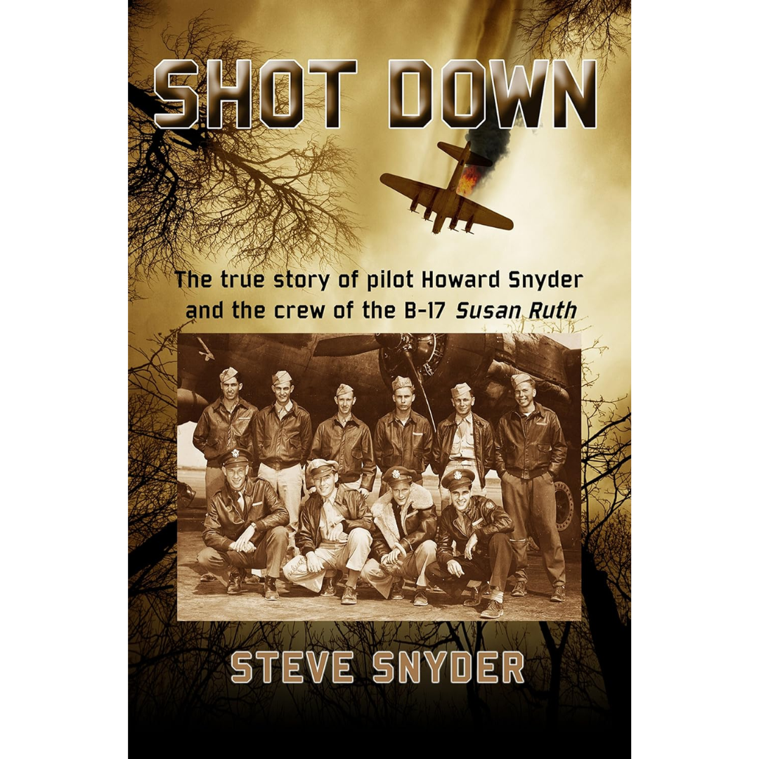 Shot Down: The True Story of Pilot Howard Snyder and the Crew of the B-17 Susan Ruth By Steve Snyder