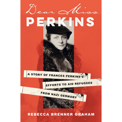 Dear Miss Perkins: A Story of Frances Perkins's Efforts to Aid Refugees from Nazi Germany By Rebecca Brenner Graham