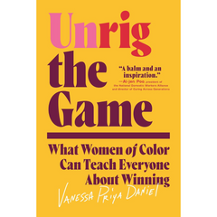 Unrig the Game: What Women of Color Can Teach Everyone About Winning By Vanessa Priya Daniel