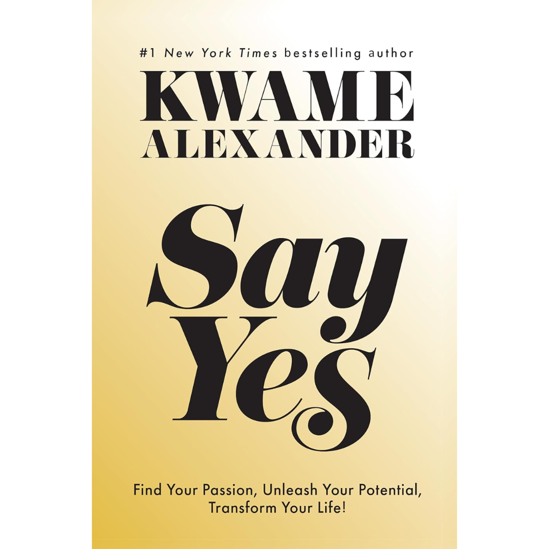 Say Yes: Find Your Passion, Unleash Your Potential, and Transform Your Life By Kwame Alexander