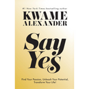 Say Yes: Find Your Passion, Unleash Your Potential, and Transform Your Life By Kwame Alexander