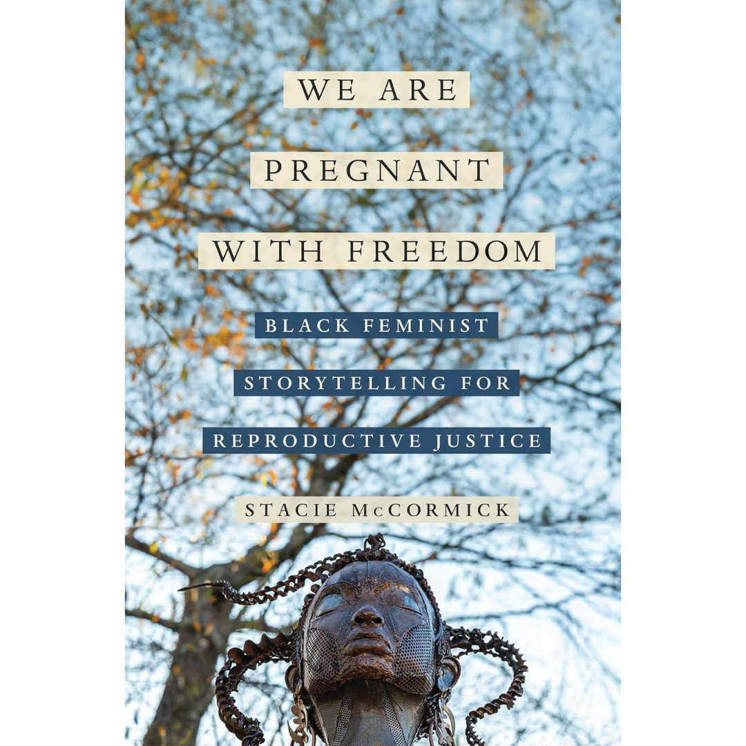 We Are Pregnant with Freedom: Black Feminist Storytelling for Reproductive Justice By Stacie McCormick
