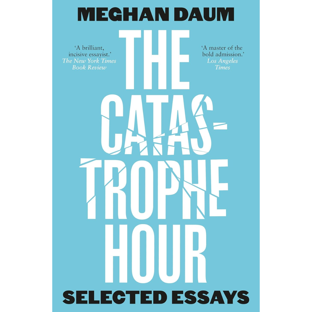 The Catastrophe Hour: Selected Essays By Meghan Daum