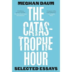The Catastrophe Hour: Selected Essays By Meghan Daum