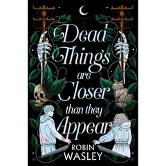 Dead Things Are Closer than They Appear By Robin Wasley