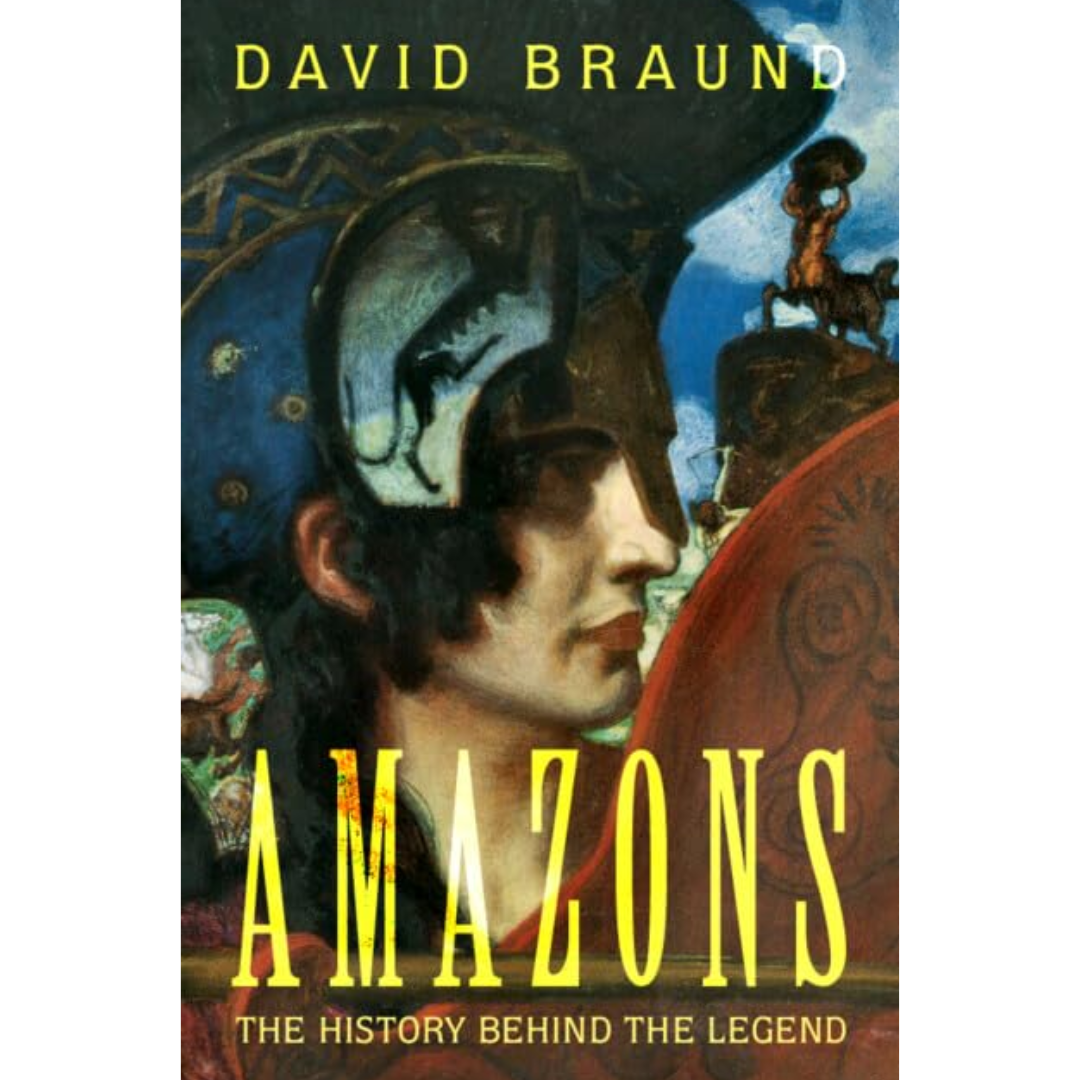 Amazons: The History Behind the Legend By David Braund