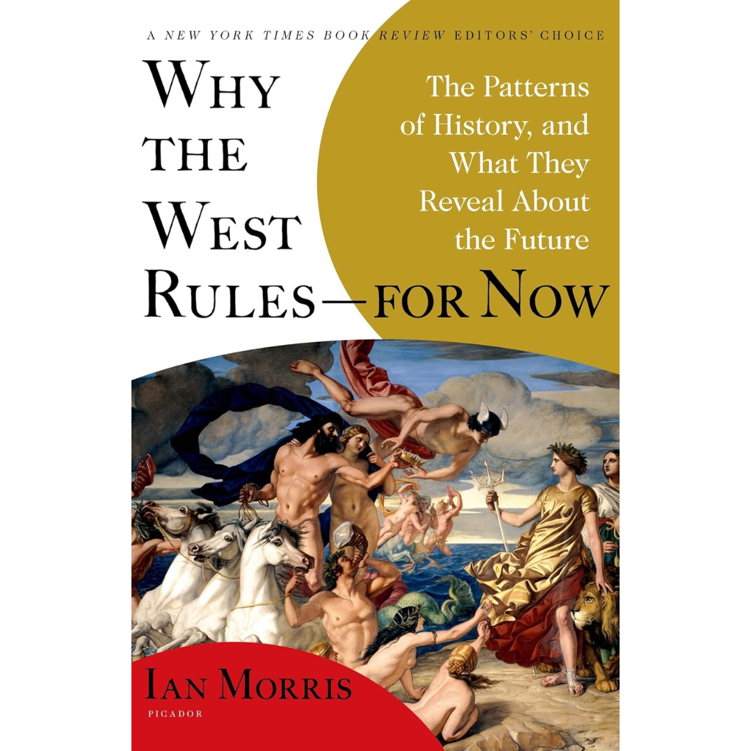 Why the West Rules—for Now: The Patterns of History, and What They Reveal About the Future By Ian Morris