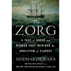 The Zorg: A Tale of Greed and Murder That Inspired the Abolition of Slavery By Siddharth Kara