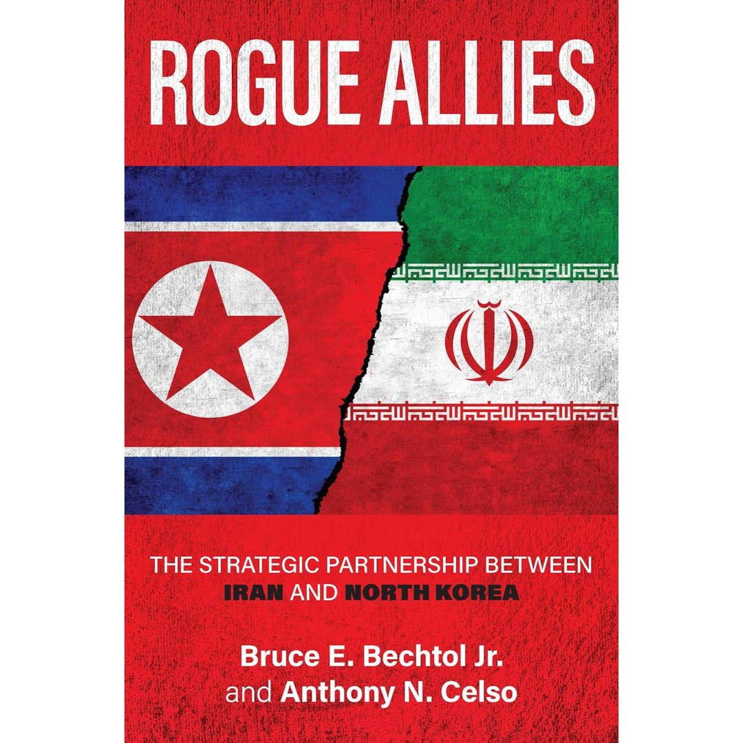 Rogue Allies: The Strategic Partnership between Iran and North Korea By Bruce E. Bechtol Jr.