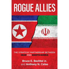 Rogue Allies: The Strategic Partnership between Iran and North Korea By Bruce E. Bechtol Jr.