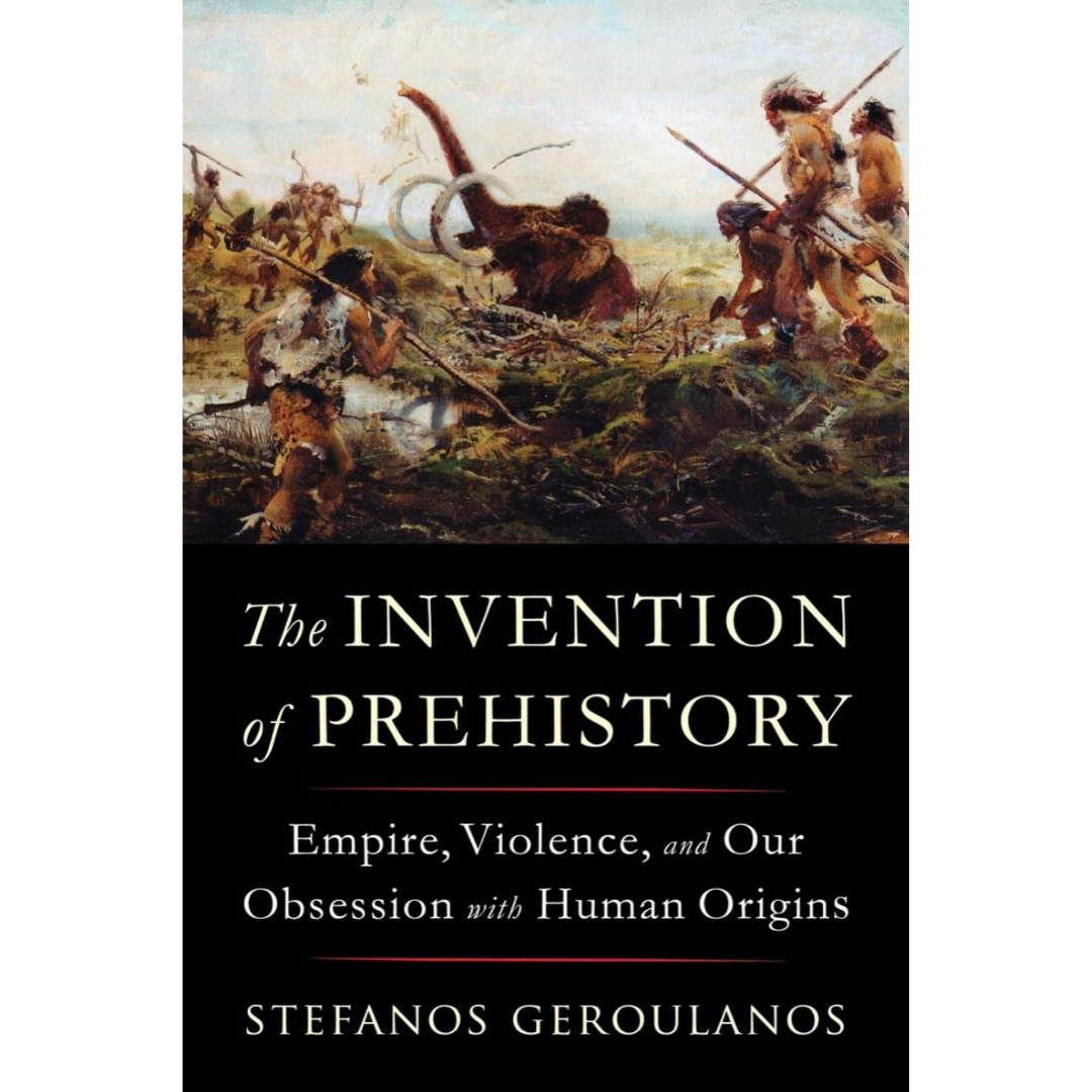 The Invention of Prehistory By Stefanos Geroulanos