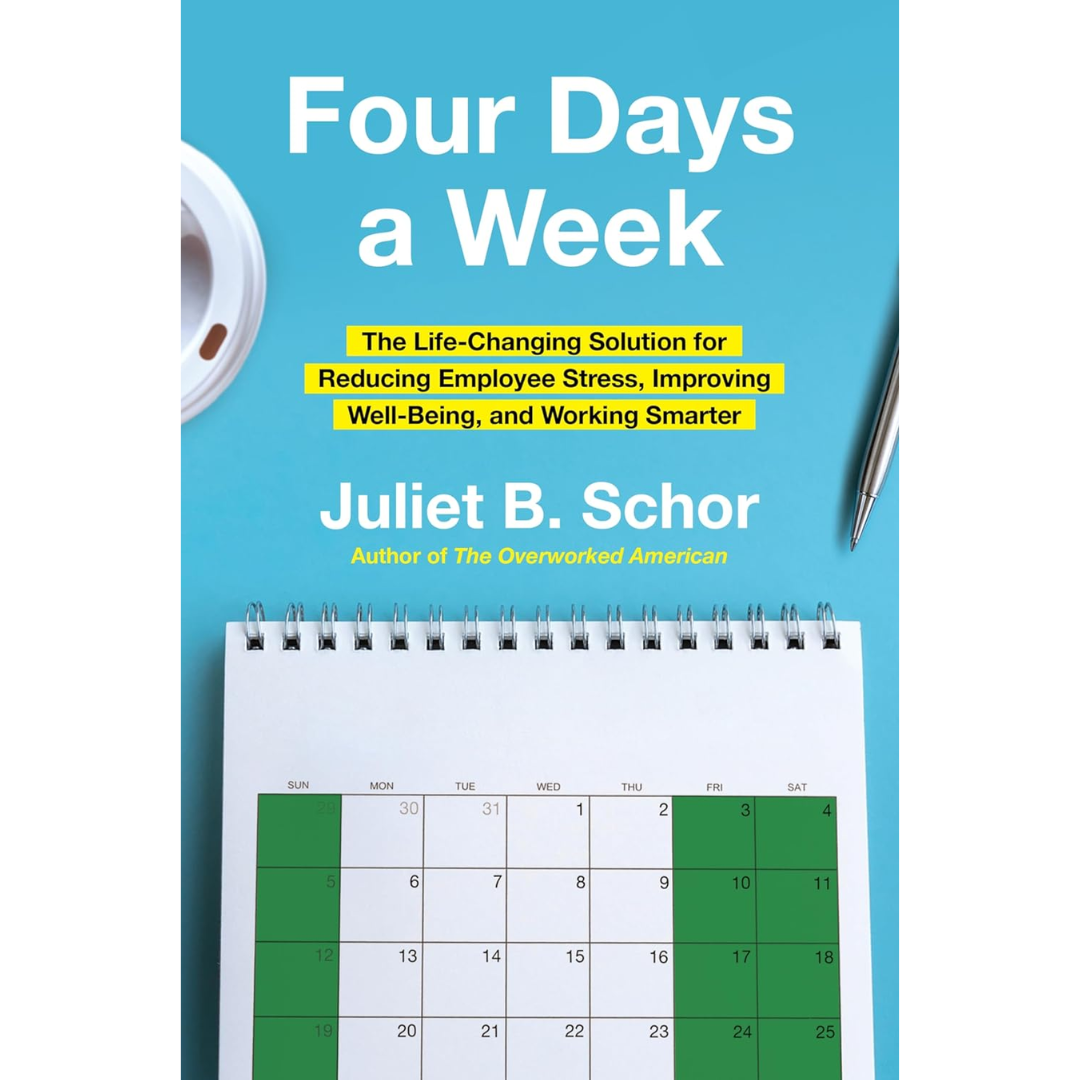 Four Days a Week The Life-Changing Solution for Reducing Employee Stress Improving Well-Being and Working Smarter By Juliet B. Schor