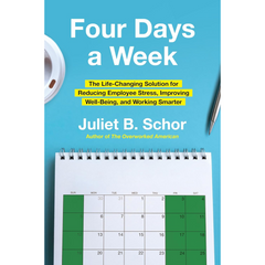 Four Days a Week The Life-Changing Solution for Reducing Employee Stress Improving Well-Being and Working Smarter By Juliet B. Schor