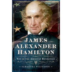 James Alexander Hamilton: Son of the American Revolution By Samantha Wilcoxson