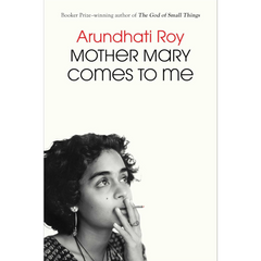 Mother Mary Comes to Me By Arundhati Roy