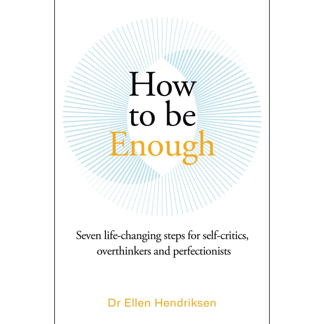 How to Be Enough: Self-Acceptance for Self-Critics and Perfectionists By Ellen Hendriksen