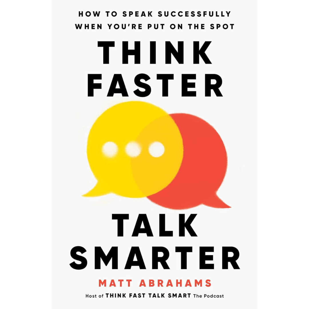 Think Faster, Talk Smarter: How to Speak Successfully When You're Put on the Spot By Matt Abrahams