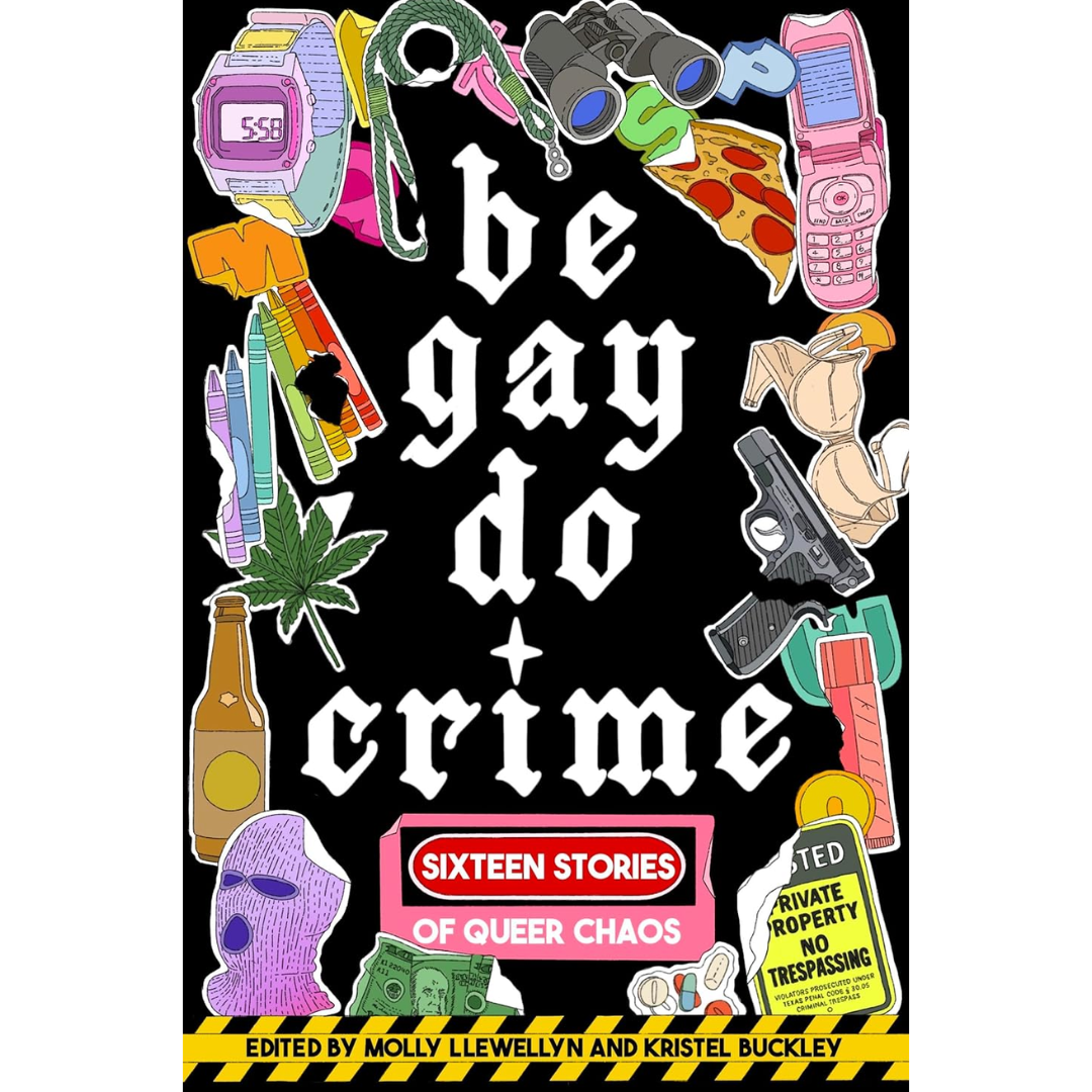 Be Gay, Do Crime: Sixteen Stories of Queer Chaos By Molly Llewellyn