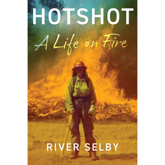 Hotshot: A Life on Fire By River Selby