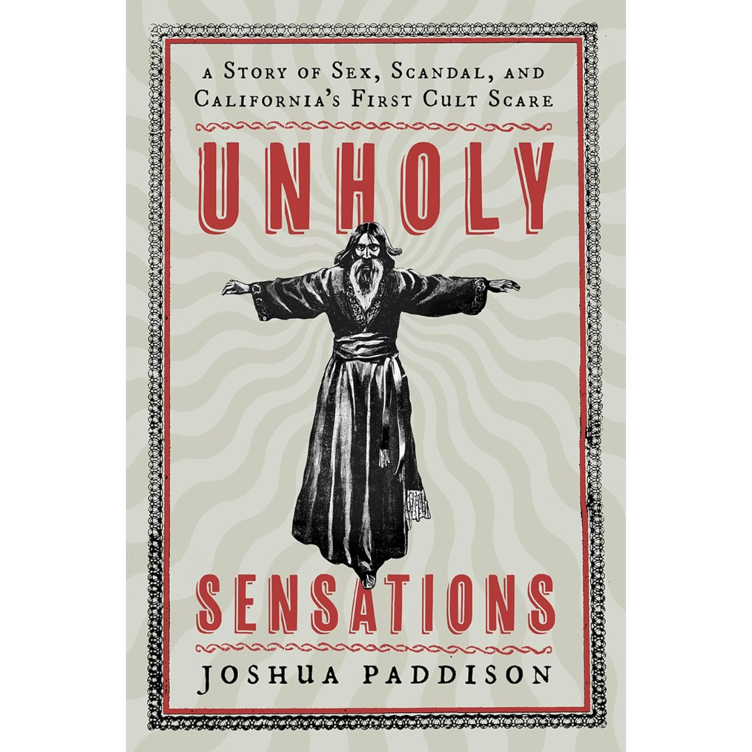 Unholy Sensations: A Story of Sex, Scandal, and California's First Cult Scare By Joshua Paddison