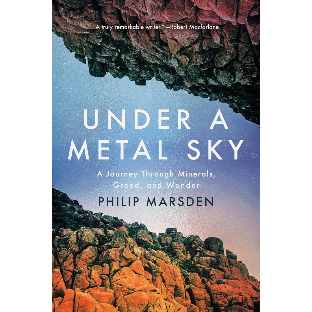 Under a Metal Sky: A Journey Through Minerals, Greed and Wonder By Philip Marsden