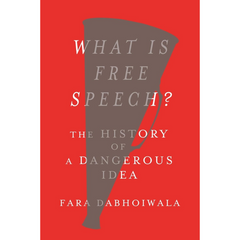 What Is Free Speech?: The History of a Dangerous Idea By Fara Dabhoiwala