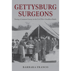 Gettysburg Surgeons: Facing a Common Enemy in the Civil War’s Deadliest Battle By Barbara Franco