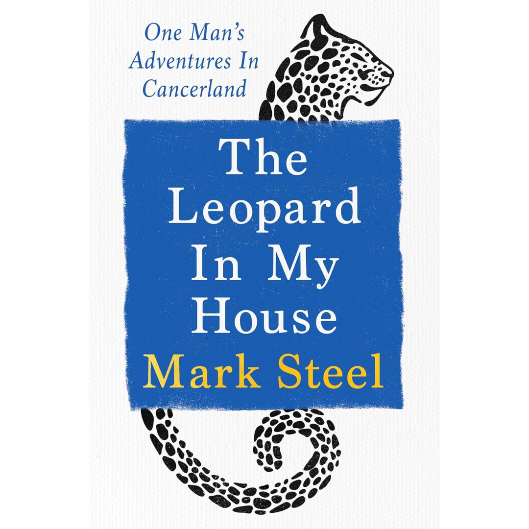 The Leopard in My House: One Man’s Adventures in Cancerland By Mark Steel
