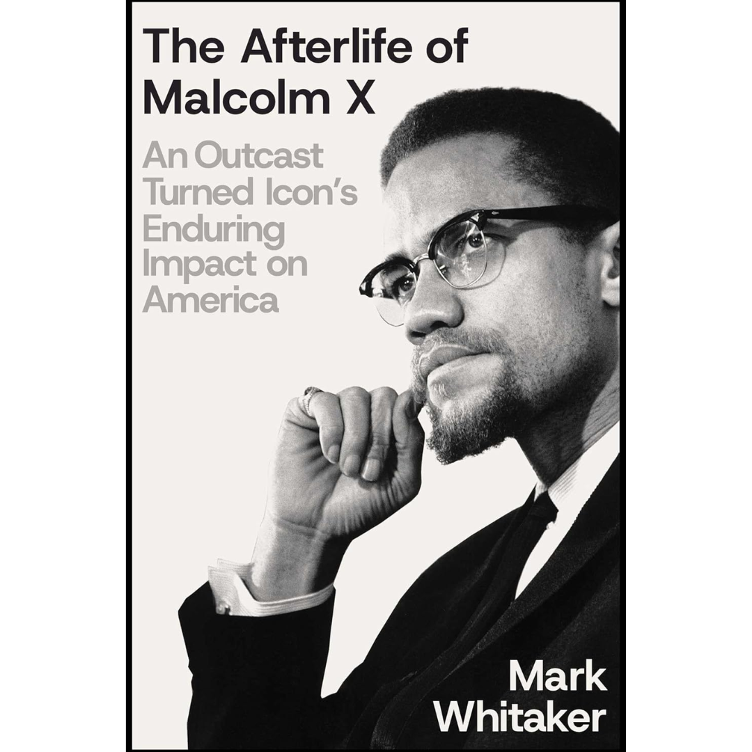 The Afterlife of Malcolm X By Mark Whitaker