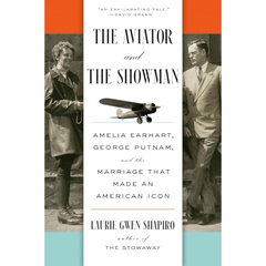 The Aviator and the Showman: Amelia Earhart, George Putnam, and the Marriage that Made an American Icon By Laurie Gwen Shapiro