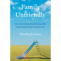 Family Unfriendly By Timothy P. Carney