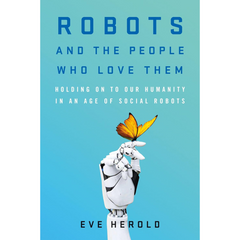 Robots and the People Who Love Them By Eve Herold