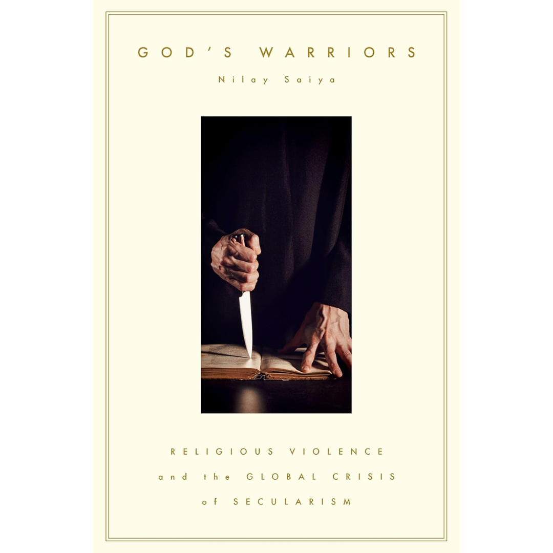 God's Warriors: Religious Violence and the Global Crisis of Secularism By Nilay Saiya